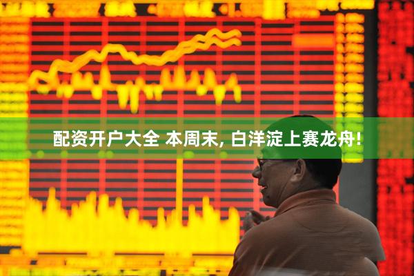 配资开户大全 本周末, 白洋淀上赛龙舟!