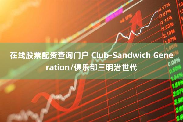 在线股票配资查询门户 Club-Sandwich Generation/俱乐部三明治世代